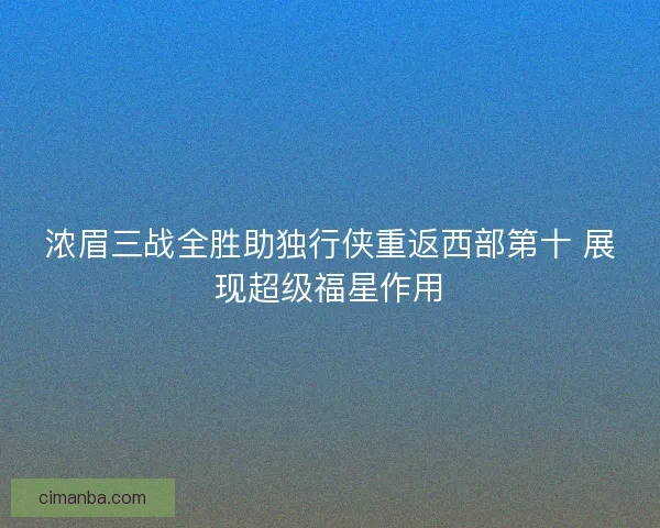 浓眉三战全胜助独行侠重返西部第十 展现超级福星作用