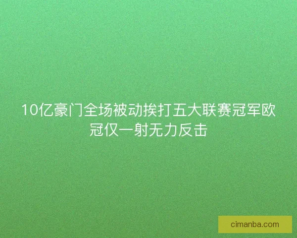 10亿豪门全场被动挨打五大联赛冠军欧冠仅一射无力反击