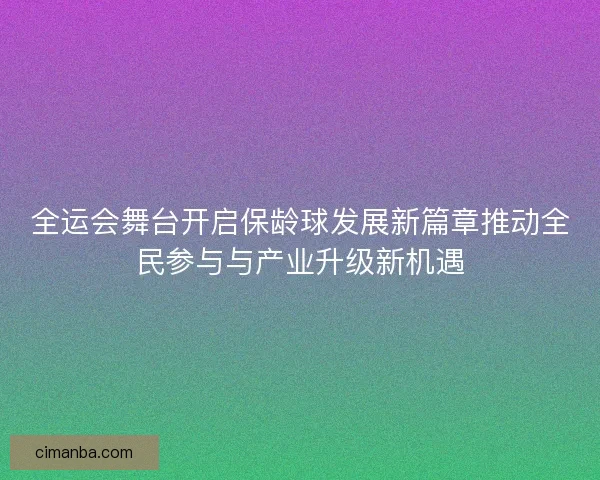 全运会舞台开启保龄球发展新篇章推动全民参与与产业升级新机遇