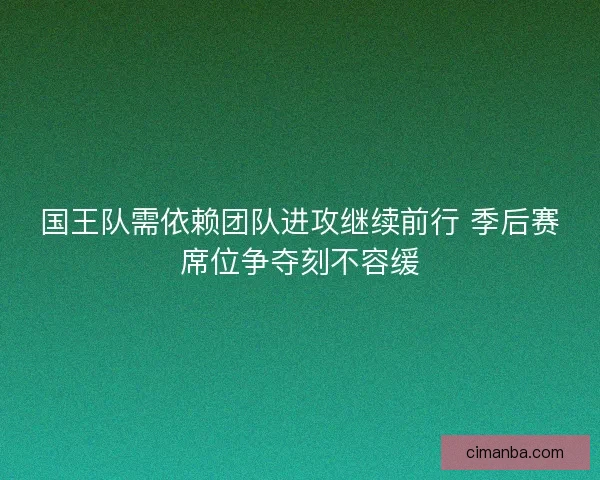 国王队需依赖团队进攻继续前行 季后赛席位争夺刻不容缓