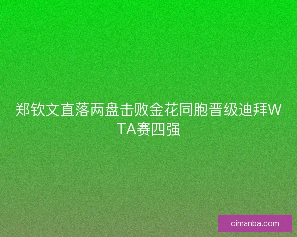 郑钦文直落两盘击败金花同胞晋级迪拜WTA赛四强
