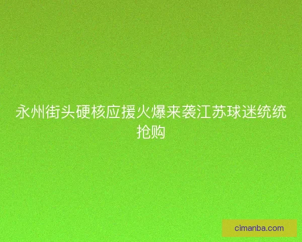永州街头硬核应援火爆来袭江苏球迷统统抢购
